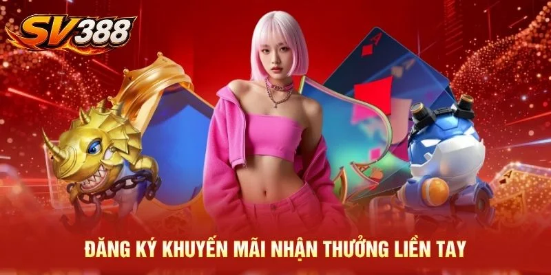 Đăng ký khuyến mãi nhận thưởng liền tay