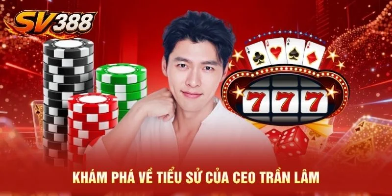 Khám phá về tiểu sử của CEO Trần Lâm