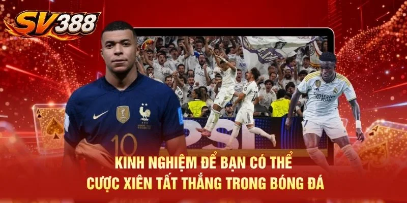 Kinh nghiệm để bạn có thể cược xiên tất thắng trong bóng đá