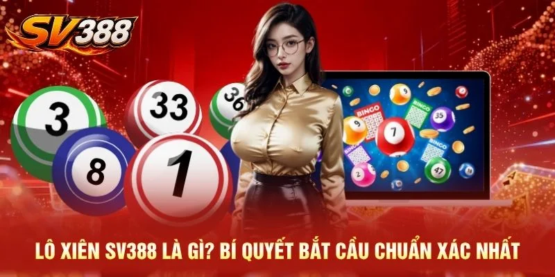 Lô Xiên SV388 Là Gì? Bí Quyết Bắt Cầu Chuẩn Xác Nhất
