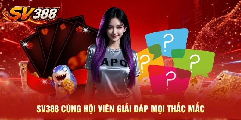 SV388 cùng hội viên giải đáp mọi thắc mắc