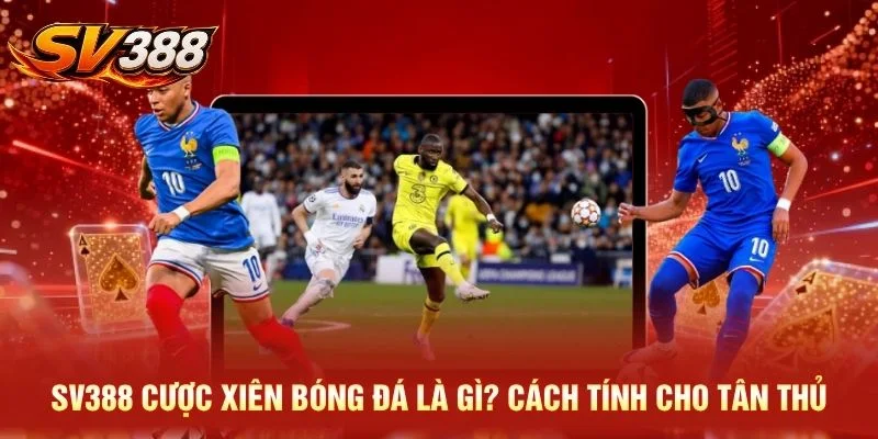 SV388 Cược Xiên Bóng Đá Là Gì? Cách Tính Cho Tân Thủ