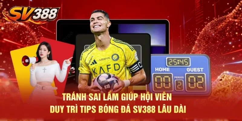 Tránh sai lầm giúp hội viên duy trì tips bóng đá SV388 lâu dài