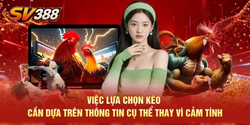 Việc lựa chọn kèo cần dựa trên thông tin cụ thể thay vì cảm tính
